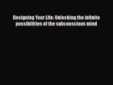 Designing Your Life: Unlocking the infinite possibilities of the subconscious mind [PDF Download]