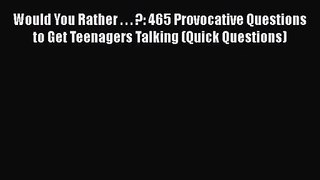 Would You Rather . . . ?: 465 Provocative Questions to Get Teenagers Talking (Quick Questions)