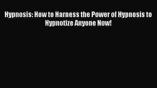 Hypnosis: How to Harness the Power of Hypnosis to Hypnotize Anyone Now! [PDF] Full Ebook