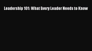 Leadership 101: What Every Leader Needs to Know [Read] Full Ebook