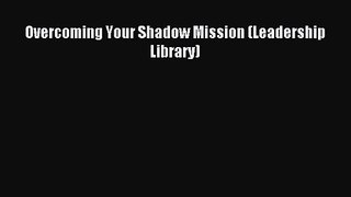 Overcoming Your Shadow Mission (Leadership Library) [Read] Full Ebook