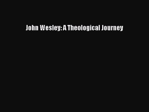 John Wesley: A Theological Journey [PDF] Online