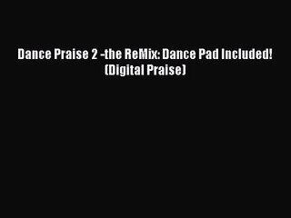 [PDF Download] Dance Praise 2 -the ReMix: Dance Pad Included! (Digital Praise) [Download] Online