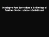 Futuring Our Past: Explorations in the Theology of Tradition (Studies in Latino/a Catholicism)