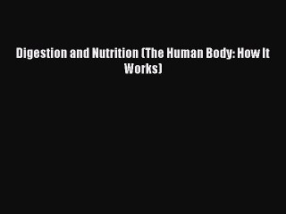 [PDF Download] Digestion and Nutrition (The Human Body: How It Works) [Download] Online