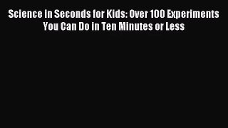 [PDF Download] Science in Seconds for Kids: Over 100 Experiments You Can Do in Ten Minutes