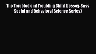 [PDF Download] The Troubled and Troubling Child (Jossey-Bass Social and Behavioral Science