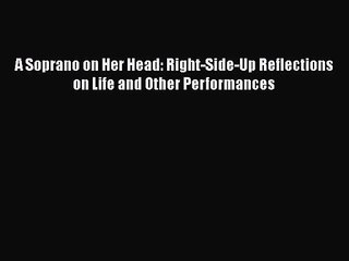PDF Download A Soprano on Her Head: Right-Side-Up Reflections on Life and Other Performances
