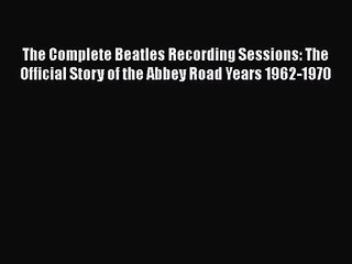 PDF Download The Complete Beatles Recording Sessions: The Official Story of the Abbey Road