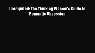 [PDF Download] Unrequited: The Thinking Woman's Guide to Romantic Obsession [PDF] Full Ebook