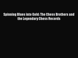 PDF Download Spinning Blues into Gold: The Chess Brothers and the Legendary Chess Records Download