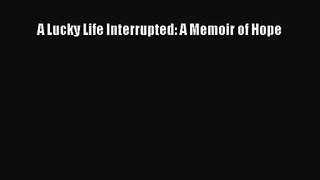 [PDF Download] A Lucky Life Interrupted: A Memoir of Hope [PDF] Online