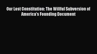 [PDF Download] Our Lost Constitution: The Willful Subversion of America's Founding Document