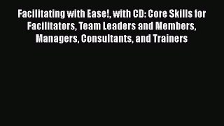 [PDF Download] Facilitating with Ease! with CD: Core Skills for Facilitators Team Leaders and