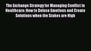 [PDF Download] The Exchange Strategy for Managing Conflict in Healthcare: How to Defuse Emotions