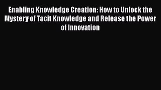 [PDF Download] Enabling Knowledge Creation: How to Unlock the Mystery of Tacit Knowledge and