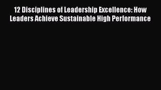 [PDF Download] 12 Disciplines of Leadership Excellence: How Leaders Achieve Sustainable High