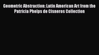 PDF Download Geometric Abstraction: Latin American Art from the Patricia Phelps de Cisneros