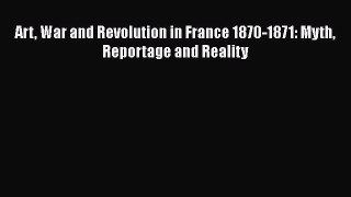 PDF Download Art War and Revolution in France 1870-1871: Myth Reportage and Reality Read Online