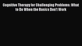 [PDF Download] Cognitive Therapy for Challenging Problems: What to Do When the Basics Don't