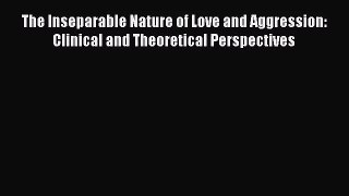 [PDF Download] The Inseparable Nature of Love and Aggression: Clinical and Theoretical Perspectives