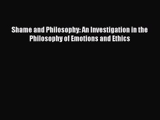 [PDF Download] Shame and Philosophy: An Investigation in the Philosophy of Emotions and Ethics