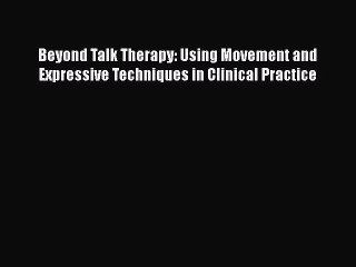 [PDF Download] Beyond Talk Therapy: Using Movement and Expressive Techniques in Clinical Practice