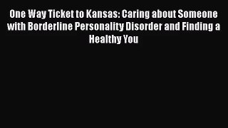 [PDF Download] One Way Ticket to Kansas: Caring about Someone with Borderline Personality Disorder