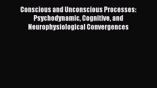 [PDF Download] Conscious and Unconscious Processes: Psychodynamic Cognitive and Neurophysiological