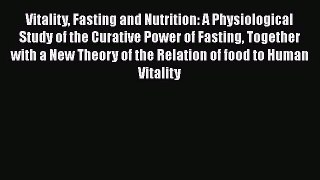 [PDF Download] Vitality Fasting and Nutrition: A Physiological Study of the Curative Power