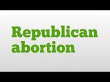 Republican abortion meaning and pronunciation