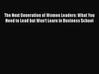 Read The Next Generation of Women Leaders: What You Need to Lead but Won't Learn in Business