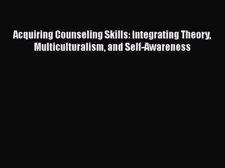 [PDF Download] Acquiring Counseling Skills: Integrating Theory Multiculturalism and Self-Awareness