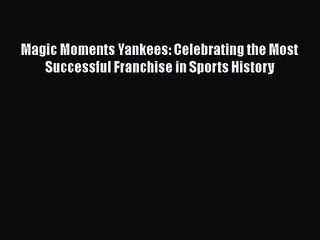 [PDF Download] Magic Moments Yankees: Celebrating the Most Successful Franchise in Sports History