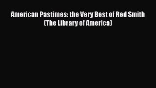 [PDF Download] American Pastimes: the Very Best of Red Smith (The Library of America) [Read]