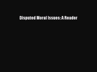 [PDF Download] Disputed Moral Issues: A Reader [Read] Full Ebook