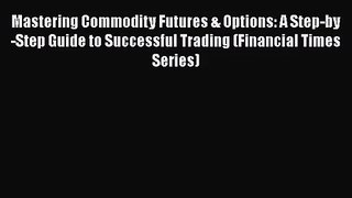 Read Mastering Commodity Futures & Options: A Step-by-Step Guide to Successful Trading (Financial