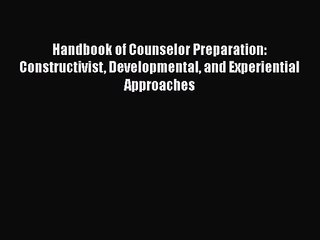 [PDF Download] Handbook of Counselor Preparation: Constructivist Developmental and Experiential