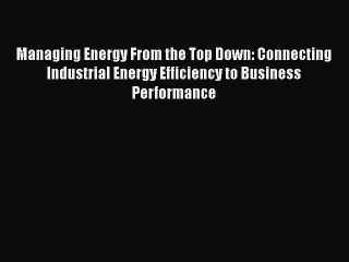 Read Managing Energy From the Top Down: Connecting Industrial Energy Efficiency to Business