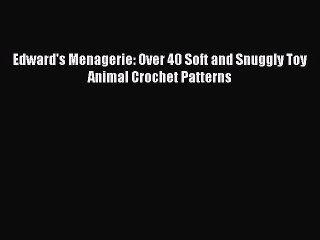 [PDF Download] Edward's Menagerie: Over 40 Soft and Snuggly Toy Animal Crochet Patterns [Download]