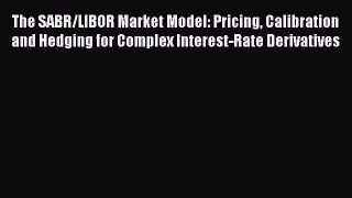Read The SABR/LIBOR Market Model: Pricing Calibration and Hedging for Complex Interest-Rate