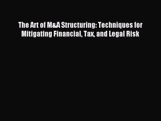 [PDF Download] The Art of M&A Structuring: Techniques for Mitigating Financial Tax and Legal