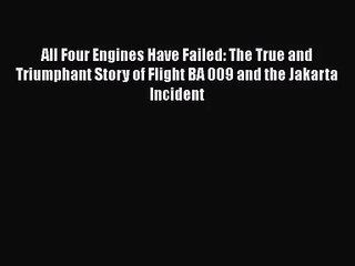 [PDF Download] All Four Engines Have Failed: The True and Triumphant Story of Flight BA 009