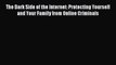 The Dark Side of the Internet: Protecting Yourself and Your Family from Online Criminals [PDF]