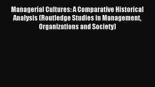 [PDF Download] Managerial Cultures: A Comparative Historical Analysis (Routledge Studies in