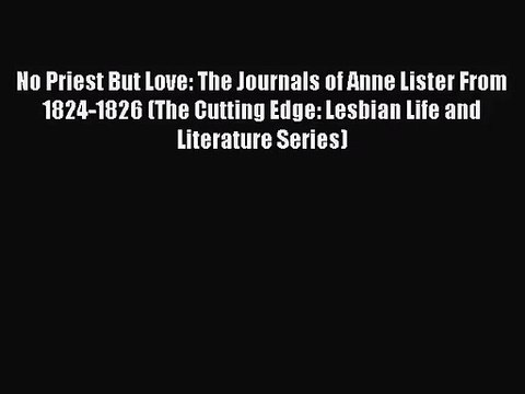 [PDF Download] No Priest But Love: The Journals of Anne Lister From 1824-1826 (The Cutting