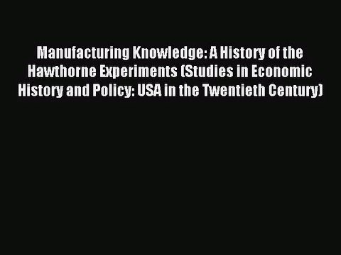 [PDF Download] Manufacturing Knowledge: A History of the Hawthorne Experiments (Studies in