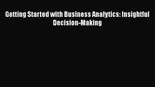 Read Getting Started with Business Analytics: Insightful Decision-Making Ebook Free