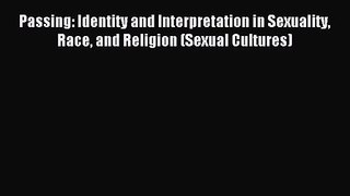 Passing: Identity and Interpretation in Sexuality Race and Religion (Sexual Cultures) [PDF]
