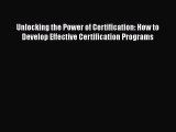 Read Unlocking the Power of Certification: How to Develop Effective Certification Programs